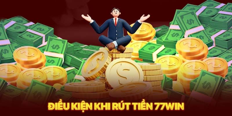 Điều kiện khi rút tiền 77win thành viên cần biết