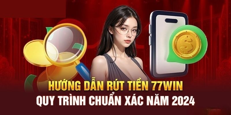 Rút Tiền 77win - Hướng Dẫn Nhận Về Khoản Thưởng Cực Hời